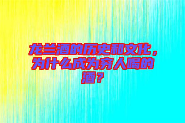 龍蘭酒的歷史和文化,為什么成為窮人喝的酒?