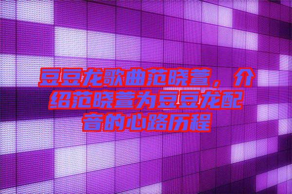 豆豆龍歌曲范曉萱,介紹范曉萱為豆豆龍配音的心路歷程