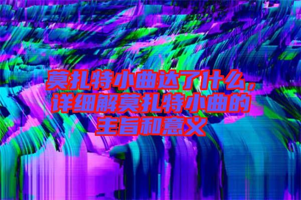 莫扎特小曲達了什么,詳細解莫扎特小曲的主旨和意義