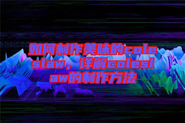 如何制作美味的coleslaw,詳解coleslaw的制作方法