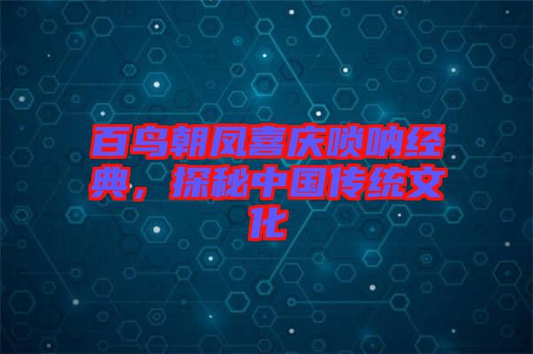 百鳥朝鳳喜慶嗩吶經(jīng)典,探秘中國傳統(tǒng)文化