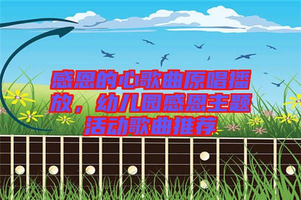 感恩的心歌曲原唱播放，幼兒園感恩主題活動歌曲推薦
