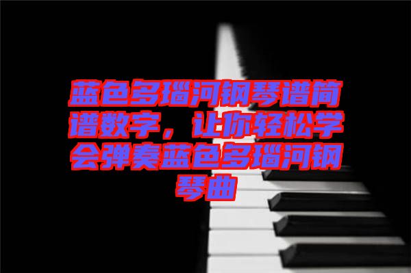 藍(lán)色多瑙河鋼琴譜簡譜數(shù)字,讓你輕松學(xué)會彈奏藍(lán)色多瑙河鋼琴曲