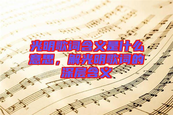 光明歌詞含義是什么意思,解光明歌詞的深層含義