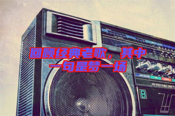 回顧經典老歌,其中一句是夢一場