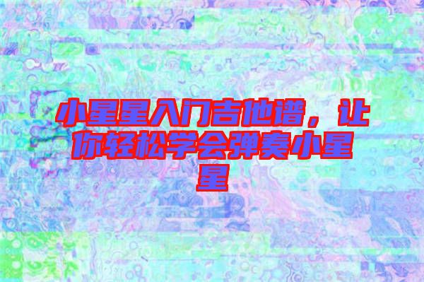 小星星入門吉他譜,讓你輕松學會彈奏小星星