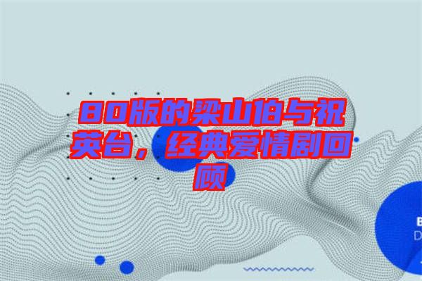 80版的梁山伯與祝英臺,經(jīng)典愛情劇回顧