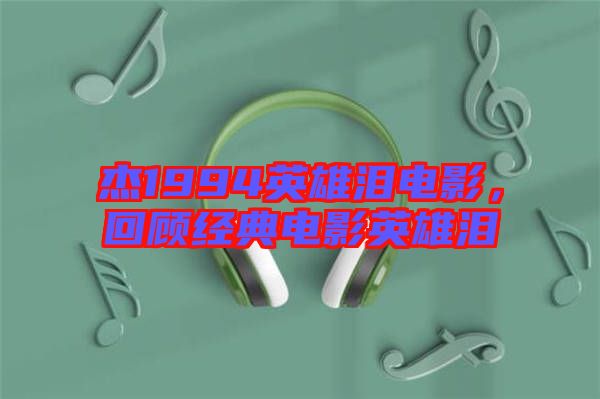 杰1994英雄淚電影,回顧經典電影英雄淚