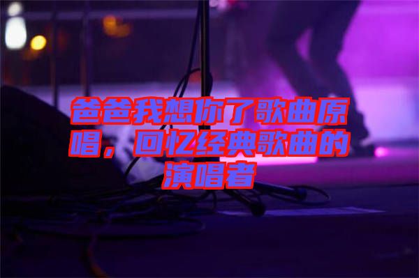 爸爸我想你了歌曲原唱,回憶經典歌曲的演唱者