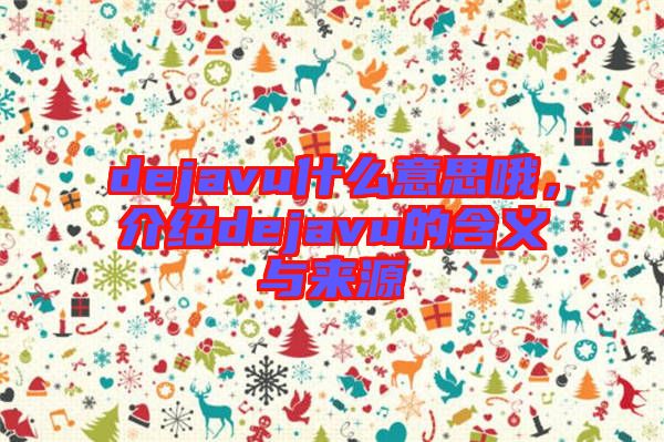 dejavu什么意思哦,介紹dejavu的含義與來源