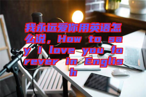 我永遠愛你用英語怎么說,How to say I love you forever in English