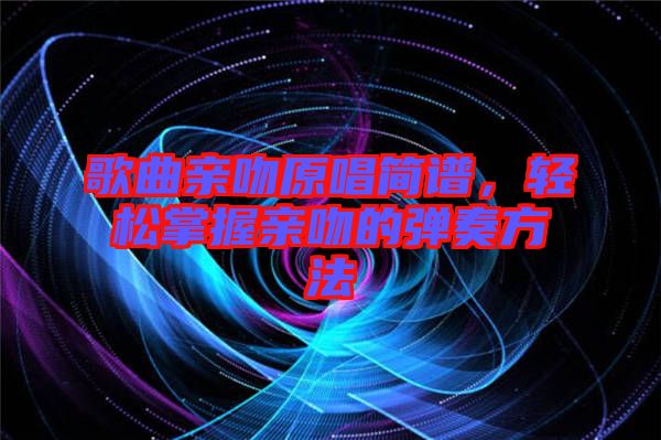 歌曲親吻原唱簡譜,輕松掌握親吻的彈奏方法