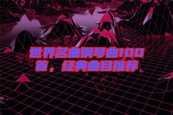世界名曲鋼琴曲100首,經典曲目推薦
