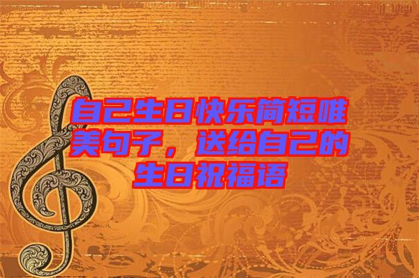 自己生日快樂(lè)簡(jiǎn)短唯美句子,送給自己的生日祝福語(yǔ)