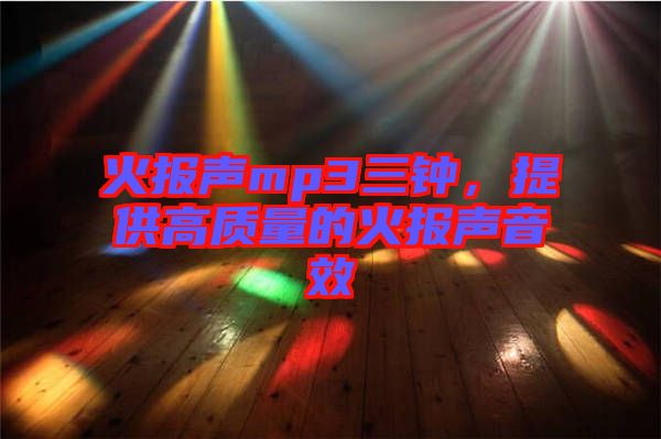 火報聲mp3三鐘，提供高質(zhì)量的火報聲音效