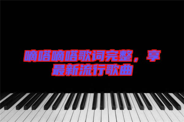 嘀嗒嘀嗒歌詞完整,享最新流行歌曲