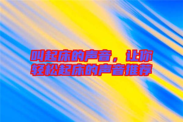 叫起床的聲音,讓你輕松起床的聲音推薦