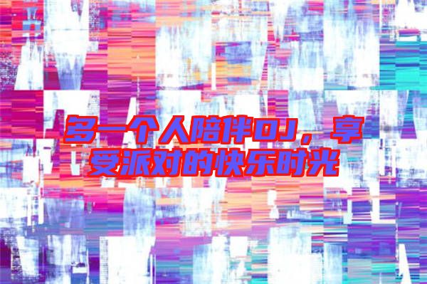 多一個人陪伴DJ,享受派對的快樂時光