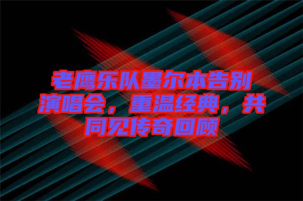 老鷹樂隊墨爾本告別演唱會,重溫經典,共同見傳奇回顧