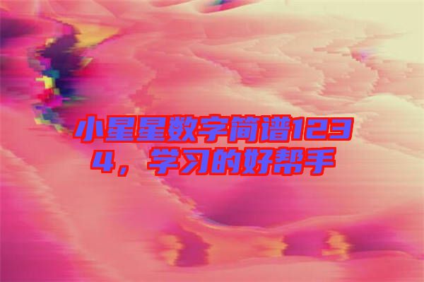 小星星數(shù)字簡(jiǎn)譜1234,學(xué)習(xí)的好幫手