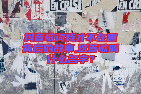 抖音歌詞我才不在意背后的故事,這首歌叫什么名字?
