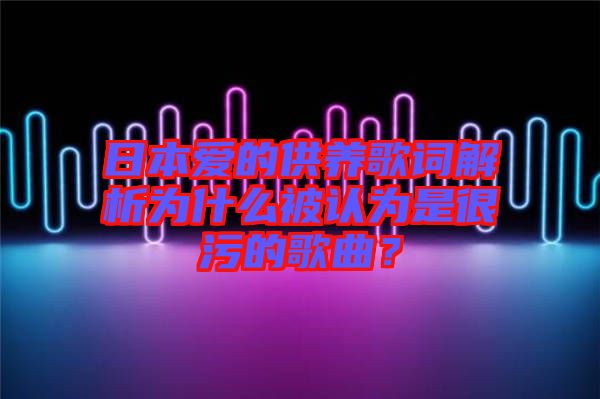 日本愛的供養(yǎng)歌詞解析為什么被認(rèn)為是很污的歌曲?