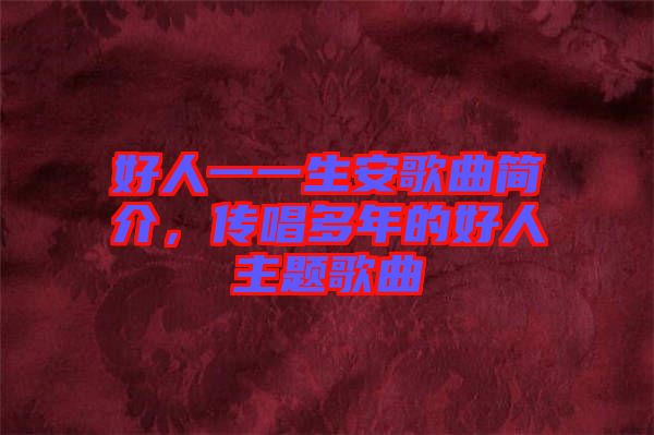 好人一一生安歌曲簡(jiǎn)介,傳唱多年的好人主題歌曲