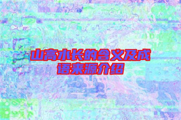 山高水長(zhǎng)的含義及成語(yǔ)來源介紹