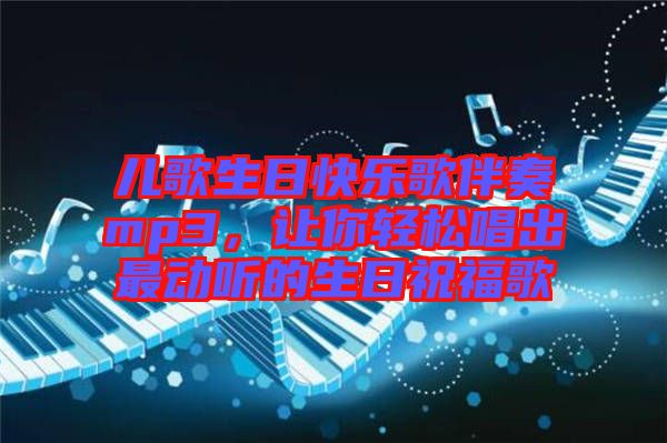 兒歌生日快樂歌伴奏mp3,讓你輕松唱出最動(dòng)聽的生日祝福歌