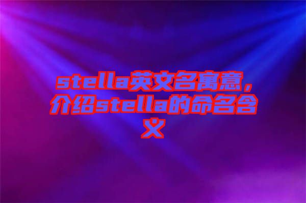 stella英文名寓意,介紹stella的命名含義