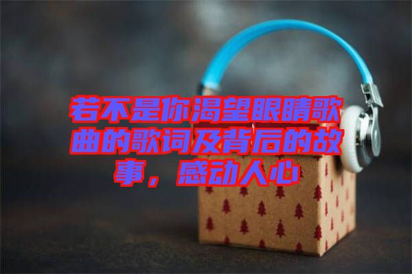 若不是你渴望眼睛歌曲的歌詞及背后的故事,感動(dòng)人心