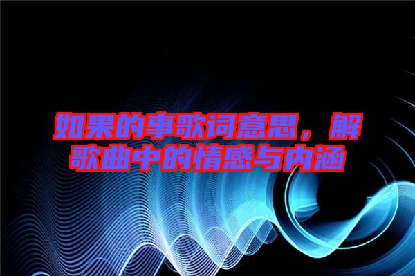 如果的事歌詞意思,解歌曲中的情感與內涵