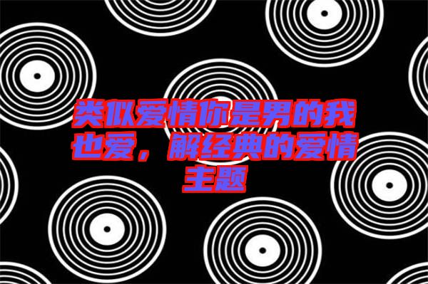 類似愛情你是男的我也愛，解經典的愛情主題