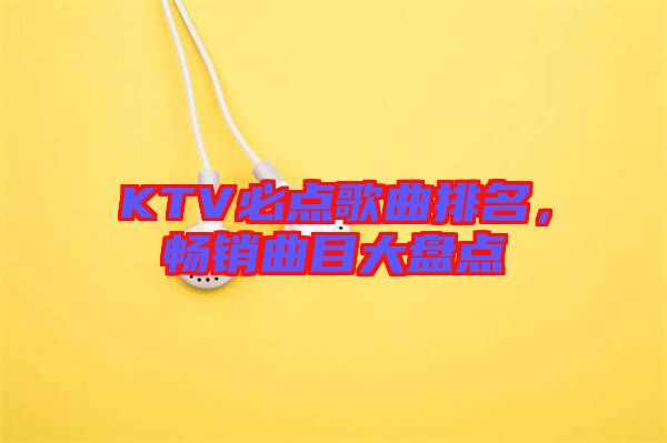 KTV必點歌曲排名,暢銷曲目大盤點