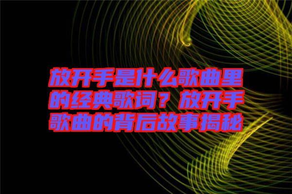 放開手是什么歌曲里的經(jīng)典歌詞?放開手歌曲的背后故事揭秘