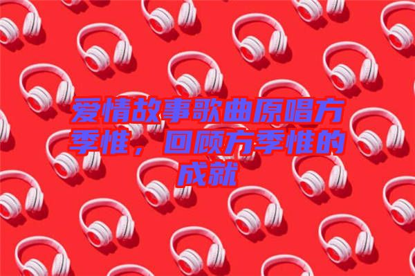 愛情故事歌曲原唱方季惟,回顧方季惟的成就