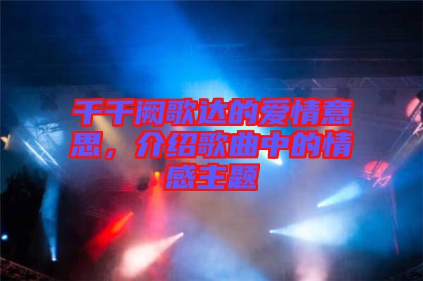 千千闕歌達的愛情意思,介紹歌曲中的情感主題