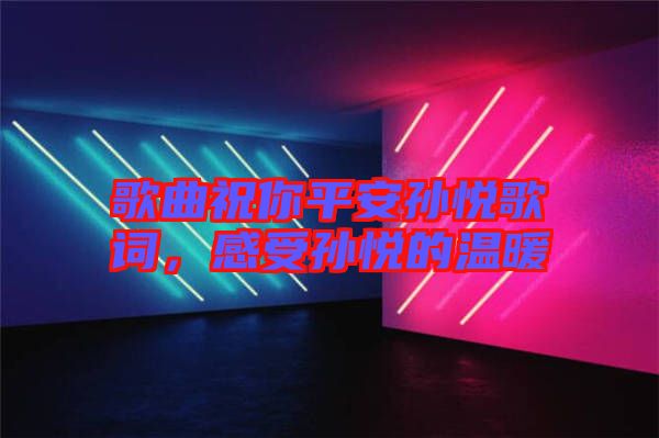 歌曲祝你平安孫悅歌詞,感受孫悅的溫暖
