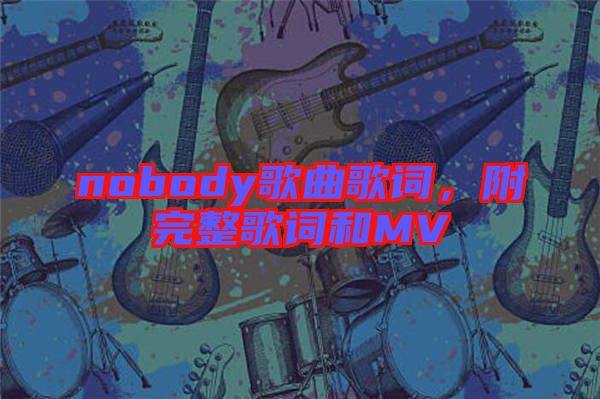nobody歌曲歌詞,附完整歌詞和MV