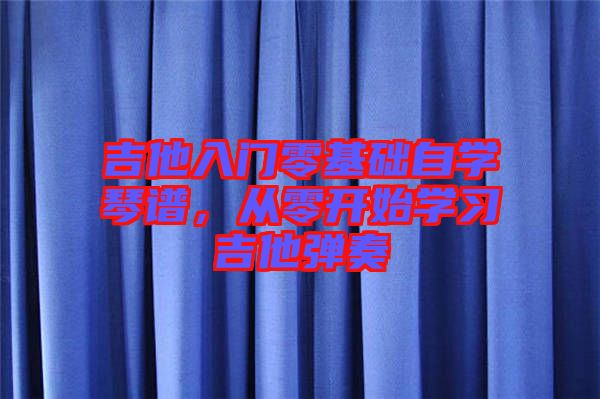 吉他入門零基礎(chǔ)自學(xué)琴譜,從零開(kāi)始學(xué)習(xí)吉他彈奏