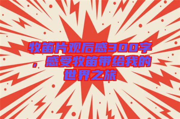 牧笛片觀后感300字,感受牧笛帶給我的世界之旅