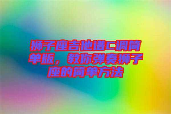獅子座吉他譜C調簡單版,教你彈奏獅子座的簡單方法