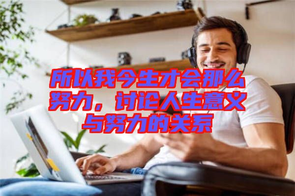 所以我今生才會(huì)那么努力,討論人生意義與努力的關(guān)系