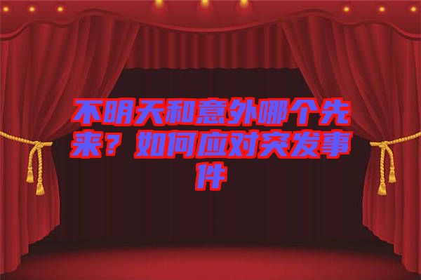 不明天和意外哪個(gè)先來?如何應(yīng)對突發(fā)事件