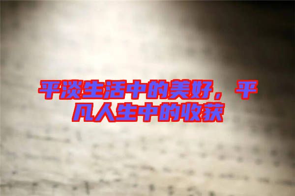 平淡生活中的美好,平凡人生中的收獲