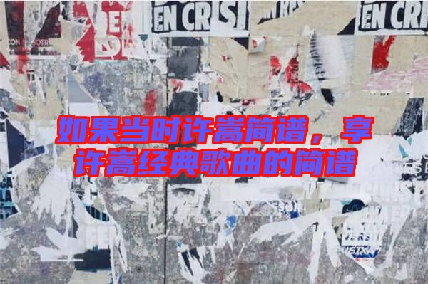 如果當(dāng)時許嵩簡譜,享許嵩經(jīng)典歌曲的簡譜
