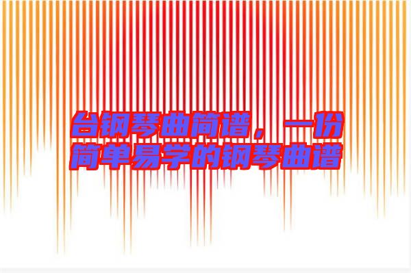 臺鋼琴曲簡譜,一份簡單易學的鋼琴曲譜