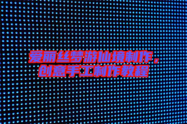 愛麗絲夢游仙境制作,創意手工制作教程