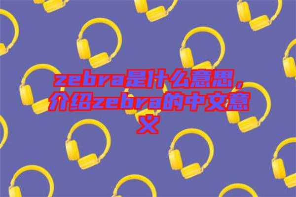 zebra是什么意思,介紹zebra的中文意義