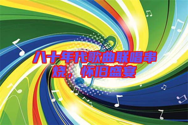 八十年代歌曲聯(lián)唱串燒,懷舊盛宴